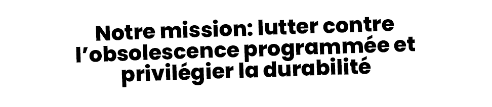 Texte : Notre mission : lutter contre l'obsolescence programmée et privilégier la durabilité